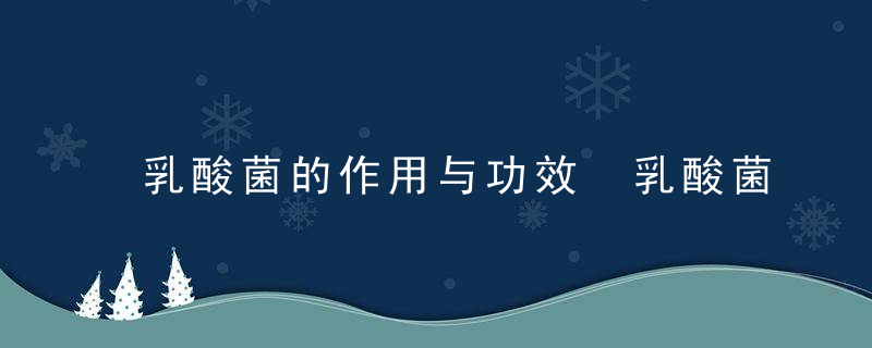 乳酸菌的作用与功效 乳酸菌可以减肥吗乳酸菌的作用与功效是什么